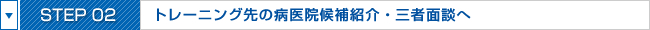 STEP02:トレーニング先の病医院候補紹介・三者面談へ