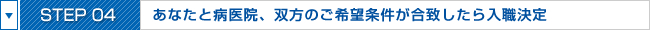 STEP04:あなたと病医院、双方のご希望条件が合致したら入職決定