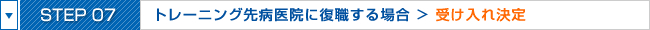 STEP07:トレーニング先病医院に復職する場合 > 受け入れ決定