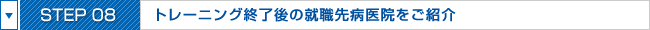 STEP09:トレーニング終了後の就職先病医院をご紹介