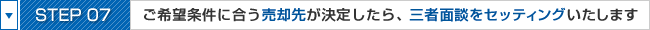 STEP07:ご希望条件に合う売却先が決定したら、三者面談をセッティングいたします