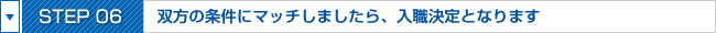 STEP06:双方の条件をクリアした場合、入職決定となります